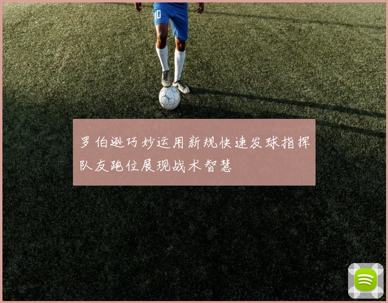 罗伯逊巧妙运用新规快速发球指挥队友跑位展现战术智慧