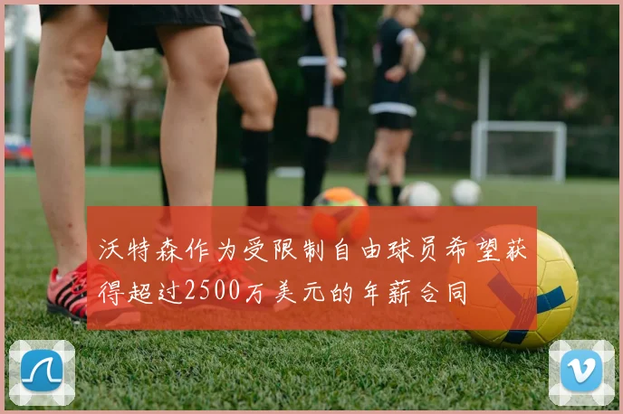 沃特森作为受限制自由球员希望获得超过2500万美元的年薪合同