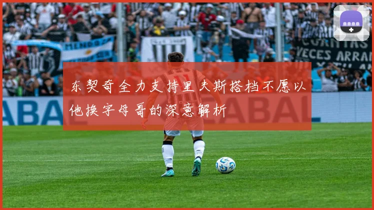 东契奇全力支持里夫斯搭档不愿以他换字母哥的深意解析